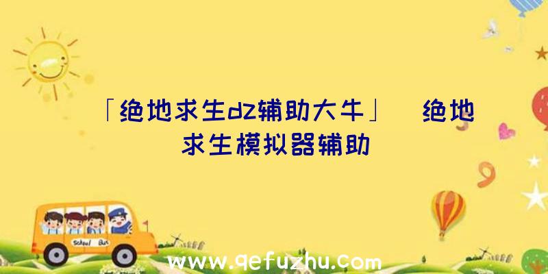 「绝地求生dz辅助大牛」|绝地求生模拟器辅助